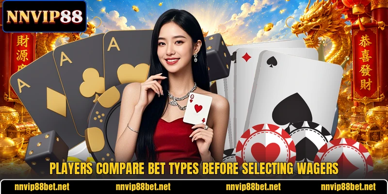 Players compare bet types before selecting wagers Players compare bet types before selecting wagers